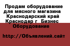 Продам оборудование для мясного магазина - Краснодарский край, Краснодар г. Бизнес » Оборудование   